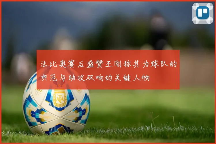 法比奥赛后盛赞王刚称其为球队的典范与助攻双响的关键人物