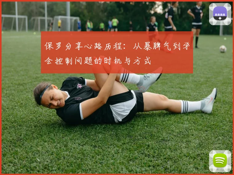 保罗分享心路历程：从暴脾气到学会控制问题的时机与方式