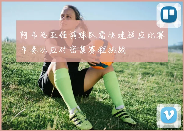阿韦洛亚强调球队需快速适应比赛节奏以应对密集赛程挑战
